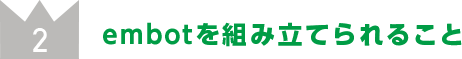 embotを組み立てられること