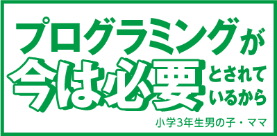 プログラミングが今は必要とされているから 小学3年生男の子・ママ