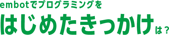 embotでプログラミングをはじめたきっかけは?