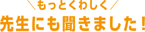 もっとくわしく先生にも聞きました!