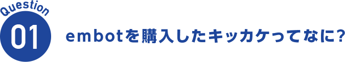 Question01 embotを購入したキッカケってなに?