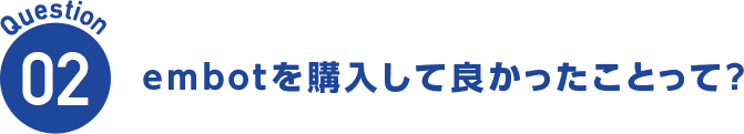 Question02 embotを購入して良かったことって?