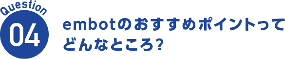 Question04 embotのおすすめポイントってどんなところ?