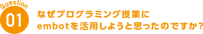 Question01 なぜプログラミング授業にembotを活用しようと思ったのですが?