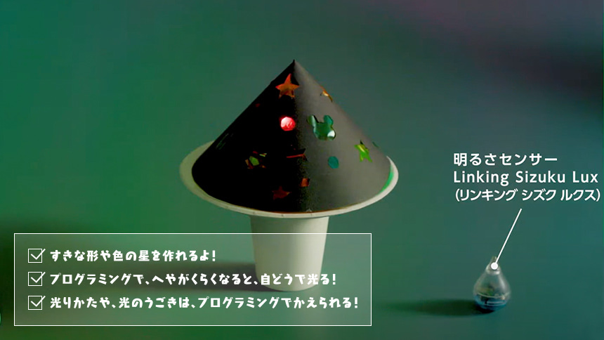 すきな形や色の星を作れるよ！ プログラミングで、へやがくらくなると、自どうで光る！　光りかたや、光のうごきは、プログラミングでかえられる！　明るさセンサー Linking Sizuku Lux（リンキング シズク ルクス）