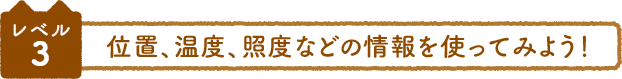 レベル3 位置、温度、照度などの情報を使ってみよう！