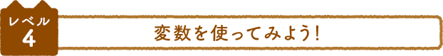 レベル4 変数を使ってみよう！