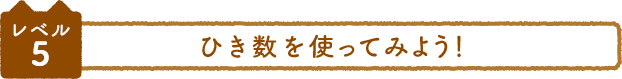 レベル5 ひき数を使ってみよう！